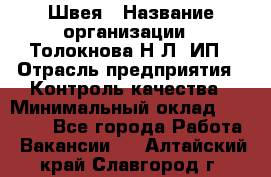 Швея › Название организации ­ Толокнова Н.Л, ИП › Отрасль предприятия ­ Контроль качества › Минимальный оклад ­ 28 000 - Все города Работа » Вакансии   . Алтайский край,Славгород г.